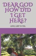 Dear GOD How Did I Get Here?: Love, lost in YOU di Crystal Hicks edito da LIGHTNING SOURCE INC