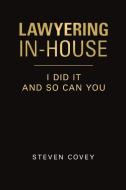 Lawyering In-house I Did It And So Can You di Steven Covey edito da Lulu Publishing Services