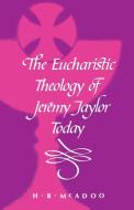 The Eucharistic Theology of Jeremy Taylor Today di H. R. Mcadoo edito da Canterbury Press
