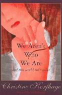 We Aren¿t Who We Are ¿ And This World Isn¿t Either di Christine Korfhage edito da Cavankerry Press