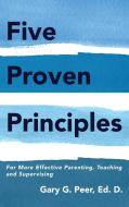 Five Proven Principles di Ed. D. Gary G. Peer edito da Yorkshire Publishing