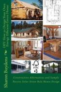 DIY: How to Design Your Own Energy Efficient Green Home: Construction Alternatives and Sample Passive Solar Straw Bale Hous di Sharon Buydens edito da Createspace Independent Publishing Platform