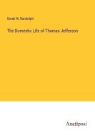The Domestic Life of Thomas Jefferson di Sarah N. Randolph edito da Anatiposi Verlag