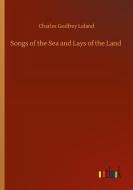 Songs of the Sea and Lays of the Land di Charles Godfrey Leland edito da Outlook Verlag
