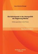 Die Kehrtwende in der Atompolitik der Regierung Merkel - Erklärungsansätze in der Presse di Anna-Katharina Dhungel edito da Bachelor + Master Publishing
