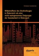 Mitbetroffene des Strafvollzuges in Österreich als eine nicht wahrgenomme Zielgruppe der Sozialarbeit in Österreich di Christiane Hundsbichler edito da disserta verlag
