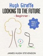 Hugh Giraffe: Looking to the future: Beginner. Imagine it! Draw it! Write it! di James Hugh Stevenson edito da LIGHTNING SOURCE INC
