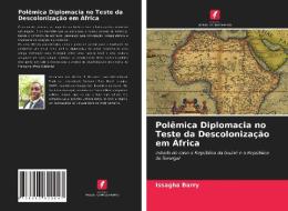 Polemica Diplomacia No Teste Da Descolonizacao Em Africa di Barry Issagha Barry edito da KS OmniScriptum Publishing