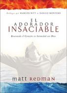 El Adorador Insaciable: Renovando el Corazon en Intimidad Con Dios di Matt Redman edito da Vida Publishers
