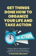 Get Things Done How To Organize Your Life And Take Action di Infini Print Media Group edito da Infini Print Media Group