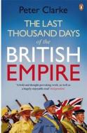 The Last Thousand Days Of The British Empire di Peter Clarke edito da Penguin Books Ltd