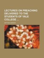 Lectures On Preaching Delivered To The Students Of Yale College di Matthew Simpson edito da General Books Llc