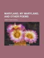 Maryland, My Maryland, And Other Poems di James Ryder Randall edito da General Books Llc