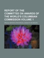 Report Of The Committee On Awards Of The World's Columbian Commission (volume 1); Special Reports Upon Special Subjects Or Groups di Unknown Author, Books Group edito da General Books Llc