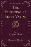 The Vanishing Of Betty Varian (classic Reprint) di Carolyn Wells edito da Forgotten Books