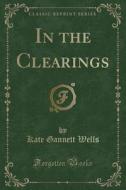 In the Clearings (Classic Reprint) di Kate Gannett Wells edito da Forgotten Books