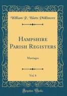 Hampshire Parish Registers, Vol. 8: Marriages (Classic Reprint) di William P. Watts Phillimore edito da Forgotten Books