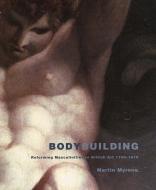 Body-Building - Reforming Masculinities in British  Art, 1750-1810 di Martin Myrone edito da Yale University Press
