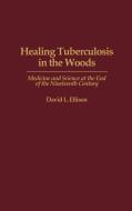 Healing Tuberculosis in the Woods di David Ellison edito da Praeger