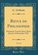 Revue de Philosophie, Vol. 28: Paraissant Tous Les Deux Mois; Janvier a Decembre 1921 (Classic Reprint) di E. Peillaube edito da Forgotten Books