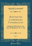 Blatter Fur Literarische Unterhaltung, Vol. 1: Jahrgang 1868, Januar Bis Juni, (Enthaltend: NR. 1-26) (Classic Reprint) di Rudolf Gottschall edito da Forgotten Books