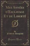 Mes Annees D'Esclavage Et de Liberte (Classic Reprint) di Frederik Douglass edito da Forgotten Books