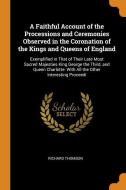 A Faithful Account Of The Processions And Ceremonies Observed In The Coronation Of The Kings And Queens Of England di Richard Thomson edito da Franklin Classics Trade Press