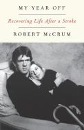 My Year Off: Recovering Life After a Stroke di Robert Mccrum edito da W W NORTON & CO