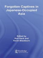 Forgotten Captives in Japanese-Occupied Asia di Kevin Blackburn edito da Taylor & Francis Ltd