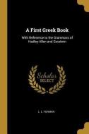 A First Greek Book: With Reference to the Grammars of Hadley-Allen and Goodwin di L. L. Forman edito da WENTWORTH PR