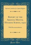 Report of the Arizona Mental Hygiene Survey, 1922: With Recommendations (Classic Reprint) di National Committee for Mental Hygiene edito da Forgotten Books