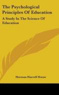 The Psychological Principles Of Educatio di HERMAN HARREL HORNE edito da Kessinger Publishing