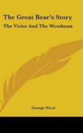 The Great Bear's Story: The Vizier And The Woodman di George Nicol edito da Kessinger Publishing, Llc
