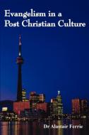 Evangelism in a Post Christian Culture di Dr Alastair Ferrie edito da iUniverse