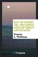 Day in Court, Or, the Subtle Arts of Great Advocates di Francis L. Wellman edito da LIGHTNING SOURCE INC
