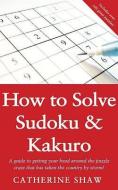 How to Solve Sudoku and Kakuro: A Step-By-Step Introduction di Catherine Shaw edito da ALLISON & BUSBY