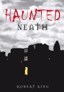 Haunted Neath di Robert King edito da The History Press