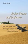 Amber Waves and Undertow: Peril, Hope, Sweat, and Downright Nonchalance in Dry Wheat Country di Steve Turner edito da UNIV OF OKLAHOMA PR