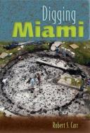 Digging Miami di Robert S. Carr edito da University Press Of Florida