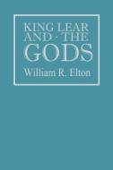 King Lear and the Gods di William R. Elton edito da University Press of Kentucky