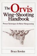 The Orvis Wing-shooting Handbook di Bruce Bowlen edito da Rowman & Littlefield