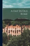 A Day In Old Rome di William Stearns Davis edito da LEGARE STREET PR