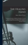 The Healing Hand: Teaching the Principles of Healing Through the Threefold Method Of: Suggestion Through the Hand. Suggestion Through th di Sidney Abram Weltmer edito da LEGARE STREET PR