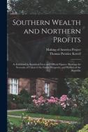 Southern Wealth and Northern Profits: As Exhibited in Statistical Facts and Official Figures: Showing the Necessity of Union to the Future Prosperity di Thomas Prentice Kettell edito da LEGARE STREET PR