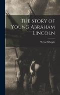 The Story of Young Abraham Lincoln di Wayne Whipple edito da LEGARE STREET PR