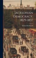 Jacksonian Democracy, 1829-1837 di William Macdonald edito da LEGARE STREET PR