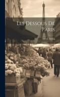 Les Dessous De Paris di Alfred Delvau edito da LEGARE STREET PR