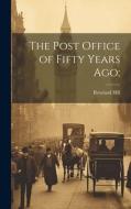 The Post Office of Fifty Years ago; di Rowland Hill edito da LEGARE STREET PR