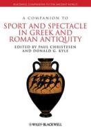 A Companion to Sport and Spectacle in Greek and Roman Antiquity di Paul Christesen, Donald G. Kyle edito da Wiley-Blackwell