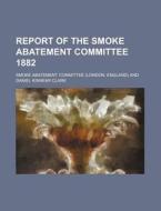 Report of the Smoke Abatement Committee 1882 di Smoke Abatement Committee edito da Rarebooksclub.com